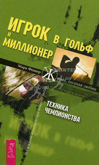 Игрок в гольф и Миллионер. Техника чемпионства / Пер. с англ. Псарева В.П. Псарева. - (Жизнь, полная любви)