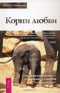 Корни любви. Семейные расстановки - от зависимости к свободе. Практическое руководство. - (Путь мистика/ Из мира Ошо)