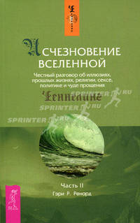 Исчезновение Вселенной. Честный разговор об иллюзиях, прошлых жизнях, религии, сексе, политике и чуде прощения. Часть 2