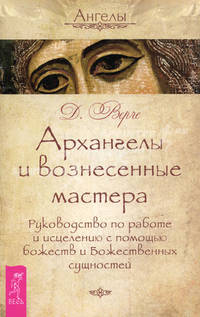 Архангелы и вознесенные мастера. Руководство по работе и исцелению с помощью божеств и Божественных сущностей