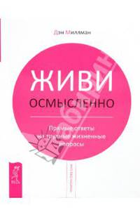 Живи осмысленно. Прямые ответы на трудные жизненные вопросы