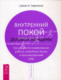 Внутренний покой деловой женщины. Как привести в равновесие работу, семейную жизнь и ваш внутренний мир