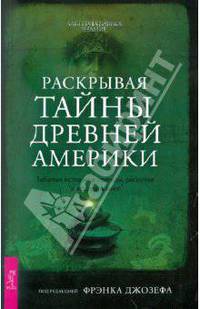 Фрэнк Джозеф: Раскрывая тайны древней Америки. Забытые истории и легенды, раскопки и исследования