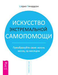 Шерил Ричардсон: Искусство экстремальной самопомощи. Преобразуйте свою жизнь месяц за месяцем