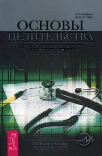 Основы целительства. Мудрость и методы новой медицины от знаменитых целителей