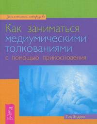 Тэд Эндрюс: Как заниматься медиумическими толкованиями с помощью прикосновения
