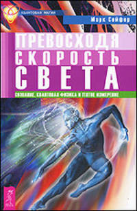 Марк Сейфер: Превосходя скорость света. Сознание, квантовая физика и пятое измерение
