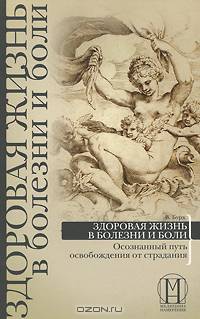 Здоровая жизнь в болезни и боли. Осознанный путь освобождения от страдания