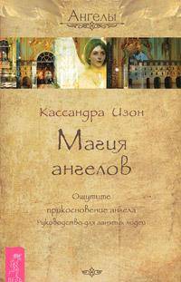 Кассандра Изон: Магия ангелов. Ощутите прикосновение ангела. Руководство для занятых людей