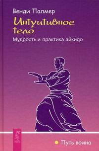 Интуитивное тело. Мудрость и практика айкидо.
