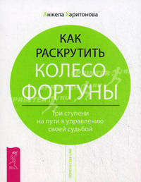 Анжела Харитонова: Как раскрутить колесо фортуны. Три ступени на пути к управлению своей судьбой