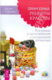 Природные рецепты красоты. Вся правда о синтетической и натуральной косметике .