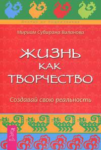 Жизнь как творчество. Создавай свою реальность
