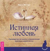 Истинная любовь. Руководство по поиску и привлечению мужчины вашей мечты
