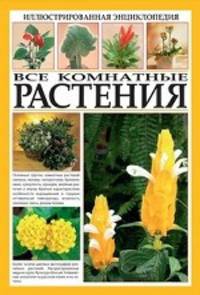 Все комнатные растения. Иллюстрированная энциклопедия