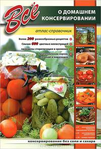 Все о домашнем консервировании. Атлас-определитель