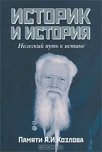 Историк и история. Нелегкий путь к истине. Памяти А. И. Козлова