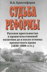 Судьба реформы. Русское крестьянство в правительственной политике до и после отмены крепостного права (1830-1890-е гг.)