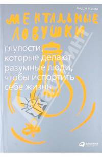 Ментальные ловушки. Глупости, которые делают разумные люди, чтобы испортить себе жизнь. 3-е издание