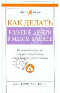 Как делать большие деньги в малом бизнесе: Неочевидные правила, которые должен знать любой владелец малого бизнеса
