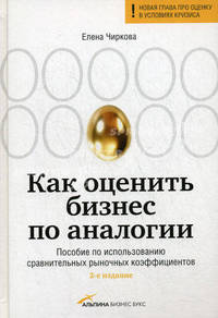 Как оценить бизнес по аналогии. Пособие по использованию сравнительных рыночных коэффициентов. 2-е издание, исправленное и дополненное
