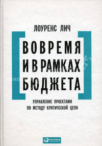 Вовремя и в рамках бюджета: Управление проектами по методу критической цепи. 3-е изд. Линч Л.