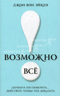 Возможно все! Дерзни в это поверить . . . Действуй, чтобы это доказать!