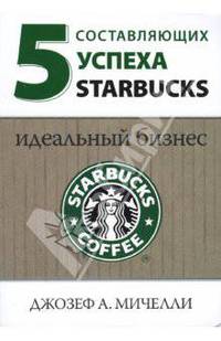 5 составляющих успеха Starbucks: идеальный бизнес / науч.-ред. Е.П. Горелкина; Пер. с англ. В.Д. Соколовой (Серия:'Актуальность. Компетентность. Достоверность')