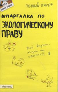 Шпаргалка по экологическому праву: Ответы на экзаменационные билеты (Серия 'Полный зачет'; Вып. № 18)