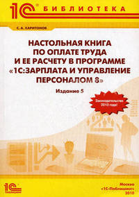 Настольная книга по оплате труда и ее расчету в "1С. Зарплата и управление персоналом 8". Практическое пособие - 6 изд.