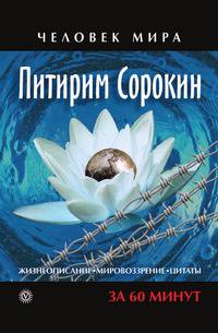 Питирим Сорокин. Жизнеописание, мировоззрение, цитаты за 60 минут - (Серия 'Человек мира')