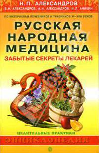 Русская народная медицина. Забытые секреты лекарей - (Целительные практики. Энциклопедия)