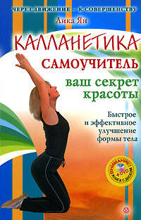 Калланетика. Самоучитель. Ваш секрет красоты. Быстрое и эффективное улучшение формы тела