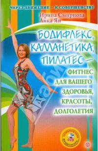 Бодифлекс, калланетика, пилатес - фитнес для вашего здоровья, красоты, долголетия (+ DVD)