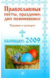 Православные посты, праздники, дни поминовения. Традиции и кулинария. Календарь 2009