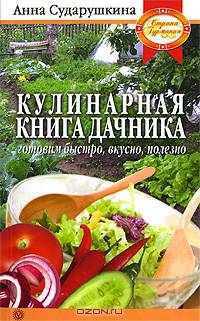 Анна Сударушкина: Кулинарная книга дачника: готовим быстро, вкусно, полезно
