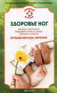 Здоровье ног. Мозоли и натоптыши, бородавки стопы и шпоры, трещины и микозы. Лучшие методы лечения