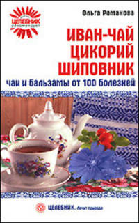 Иван-чай, цикорий, шиповник. Чаи и бальзамы от 100 болезней