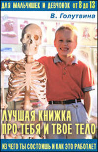 Лучшая книжка про тебя и твое тело: из чего ты состоишь и как это работает. Лучшая книжка для мальчишек и девчонок от 8 до 13