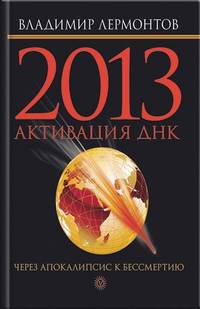 2013. Активизация ДНК. Через Апокалипсис к бессмертию