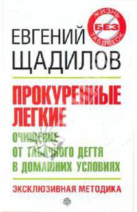 Евгений Щадилов: Прокуренные легкие. Очищение от табачного дегтя в домашних условиях. Эксклюзивная методика