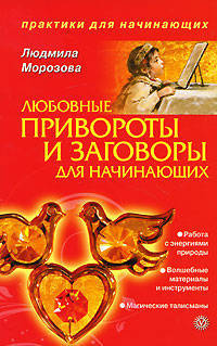 Лидия Морозова: Любовные привороты и заговоры для начинающих
