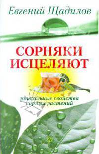 Евгений Щадилов: Сорняки исцеляют. Уникальные свойства сорных растений