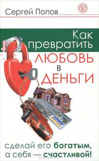 Как превратить любовь в деньги. Сделай его богатым, а себя - счастливой!