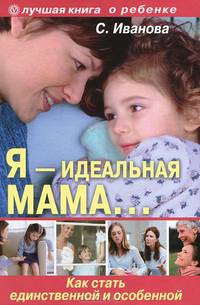 Я — идеальная мама… Как стать единственной и особенной