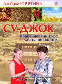 Су-джок. Практический курс для начинающих. Самый простой и быстрый способ избавиться от болезней!