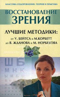 Восстановление зрения. Лучшие методики: от У. Бейтса и М. Корбетт до В. Жданова и М. Норбекова