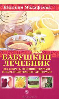 Бабушкин лечебник. Все секреты лечения отварами, медом, молитвами и заговорами