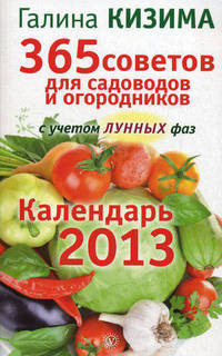 365 советов для садоводов и огородников. Календарь 2013 для садоводов и огородников с учетом лунных фаз
