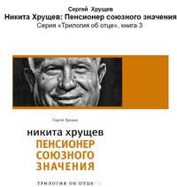 Никита Хрущев. Реформатор. Рождение сверхдержавы. Пенсионер союзного значения (количество томов: 3)